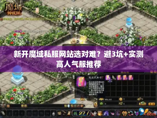 新开魔域私服网站选对难?避3坑+实测高人气服推荐 新开魔域私服网站选对难?避3坑+实测高人气服推荐