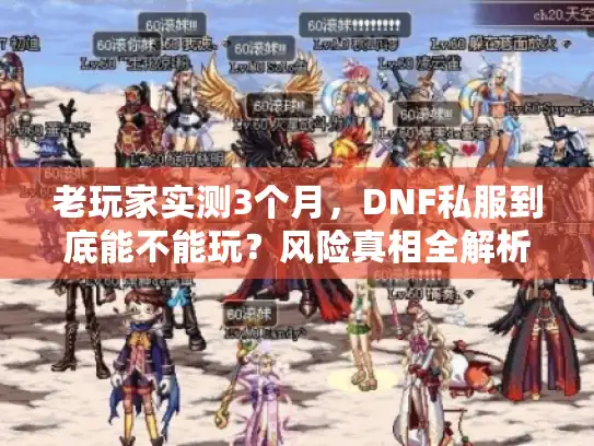 老玩家实测3个月,DNF私服到底能不能玩?风险真相全解析 老玩家实测3个月,DNF私服到底能不能玩?风险真相全解析