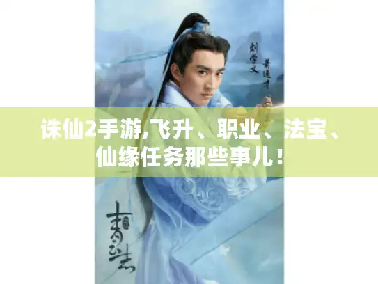 诛仙2手游,飞升、职业、法宝、仙缘任务那些事儿！