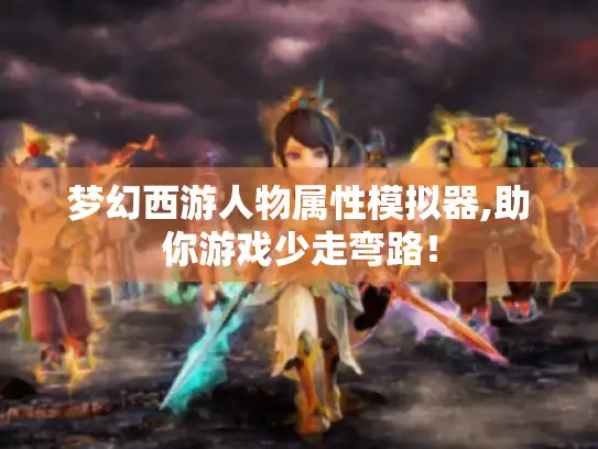 梦幻西游人物属性模拟器,助你游戏少走弯路！