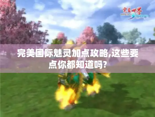 完美国际魅灵加点攻略,这些要点你都知道吗? 完美国际魅灵加点攻略,这些要点你都知道吗?