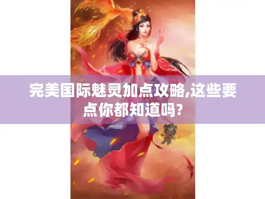 完美国际魅灵加点攻略,这些要点你都知道吗? 完美国际魅灵加点攻略,这些要点你都知道吗?
