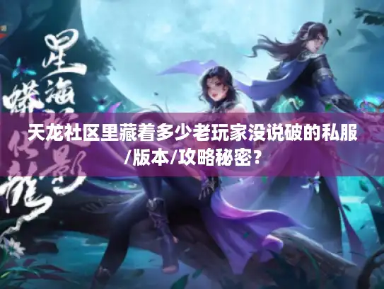 天龙社区里藏着多少老玩家没说破的私服/版本/攻略秘密？