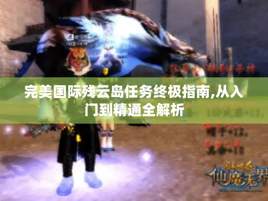 完美国际残云岛任务终极指南,从入门到精通全解析