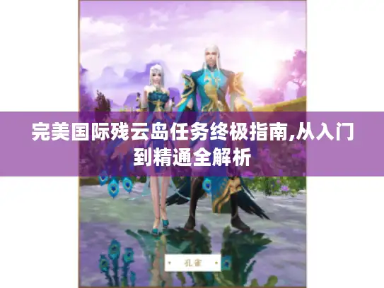 完美国际残云岛任务终极指南,从入门到精通全解析