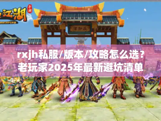 rxjh私服/版本/攻略怎么选?老玩家2025年最新避坑清单 rxjh私服/版本/攻略怎么选?老玩家2025年最新避坑清单