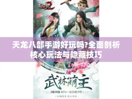 天龙八部手游好玩吗?全面剖析核心玩法与隐藏技巧 天龙八部手游好玩吗?全面剖析核心玩法与隐藏技巧