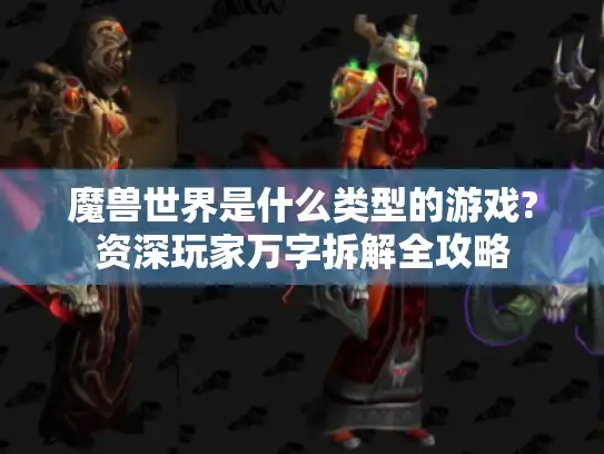 魔兽世界是什么类型的游戏?资深玩家万字拆解全攻略