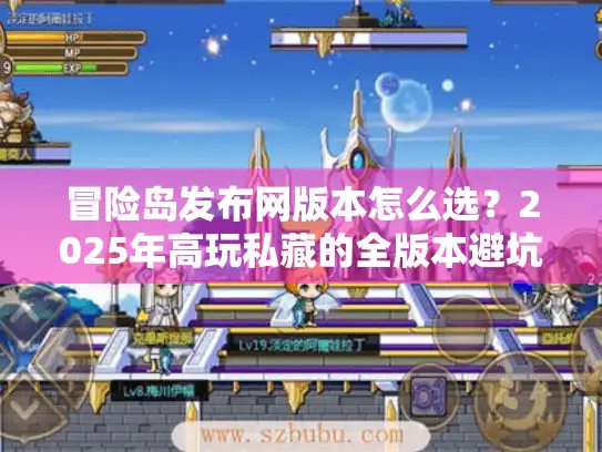 冒险岛发布网版本怎么选？2025年高玩私藏的全版本避坑指南+实战推荐