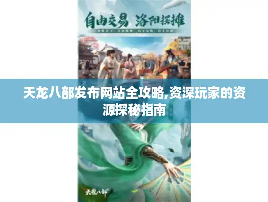 天龙八部发布网站全攻略,资深玩家的资源探秘指南