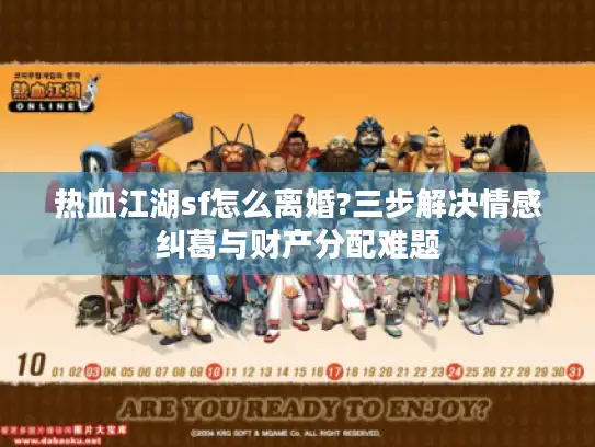 热血江湖sf怎么离婚?三步解决情感纠葛与财产分配难题