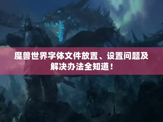 魔兽世界字体文件放置、设置问题及解决办法全知道！