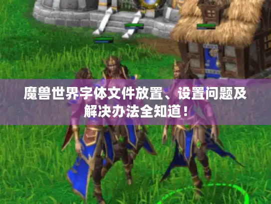 魔兽世界字体文件放置、设置问题及解决办法全知道！