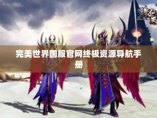 完美世界国服官网终极资源导航手册 完美世界国服官网终极资源导航手册