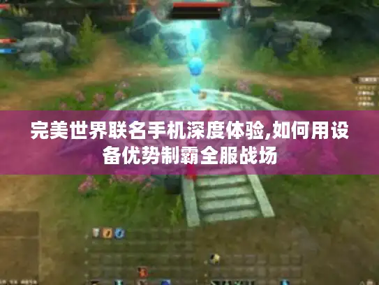 完美世界联名手机深度体验,如何用设备优势制霸全服战场 完美世界联名手机深度体验,如何用设备优势制霸全服战场