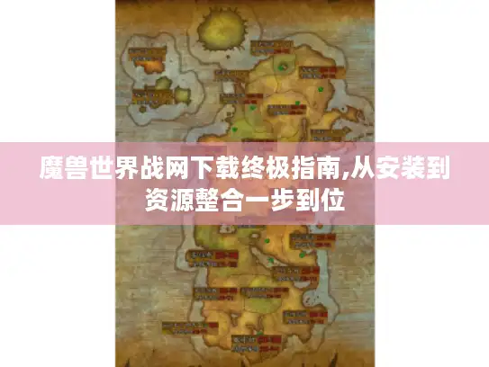 魔兽世界战网下载终极指南,从安装到资源整合一步到位 魔兽世界战网下载终极指南,从安装到资源整合一步到位