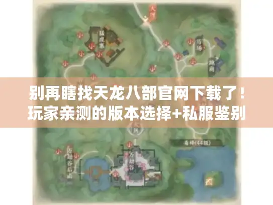 别再瞎找天龙八部官网下载了!玩家亲测的版本选择+私服鉴别指南 别再瞎找天龙八部官网下载了!玩家亲测的版本选择+私服鉴别指南