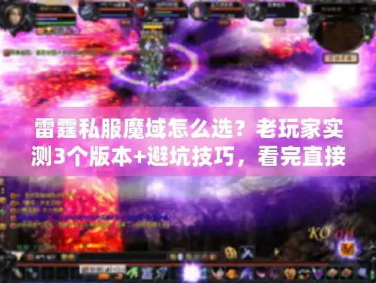 雷霆私服魔域怎么选?老玩家实测3个版本+避坑技巧,看完直接上手 雷霆私服魔域怎么选?老玩家实测3个版本+避坑技巧,看完直接上手