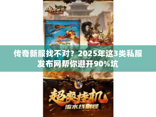 传奇新服找不对？2025年这3类私服发布网帮你避开90%坑