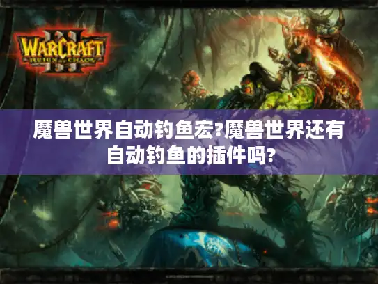 魔兽世界自动钓鱼宏?魔兽世界还有自动钓鱼的插件吗?