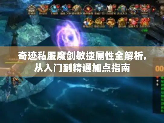 奇迹私服魔剑敏捷属性全解析,从入门到精通加点指南