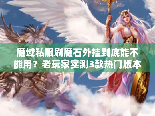 魔域私服刷魔石外挂到底能不能用?老玩家实测3款热门版本的坑与解 魔域私服刷魔石外挂到底能不能用?老玩家实测3款热门版本的坑与解