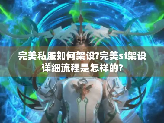 完美私服如何架设?完美sf架设详细流程是怎样的? 完美私服如何架设?完美sf架设详细流程是怎样的?