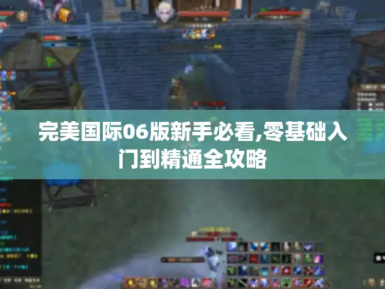 完美国际06版新手必看,零基础入门到精通全攻略