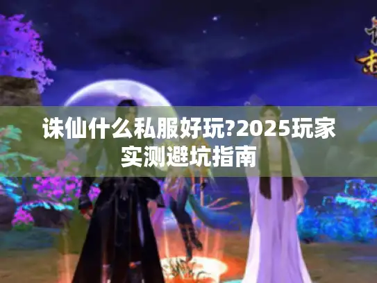 诛仙什么私服好玩?2025玩家实测避坑指南 诛仙什么私服好玩?2025玩家实测避坑指南