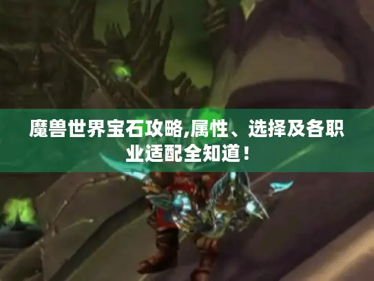 魔兽世界宝石攻略,属性、选择及各职业适配全知道！