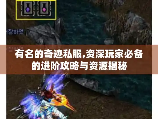 有名的奇迹私服,资深玩家必备的进阶攻略与资源揭秘 有名的奇迹私服,资深玩家必备的进阶攻略与资源揭秘