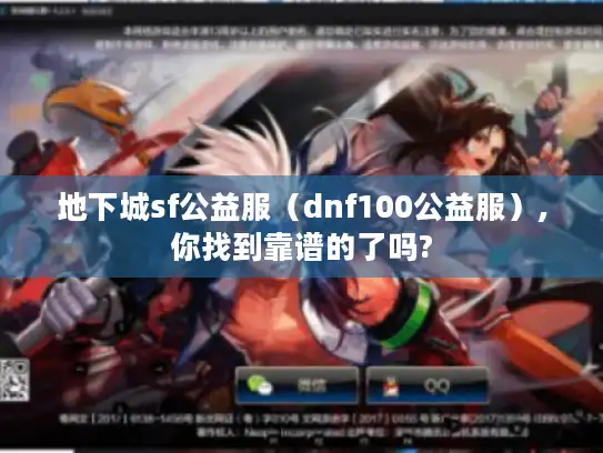 地下城sf公益服(dnf100公益服),你找到靠谱的了吗? 地下城sf公益服(dnf100公益服),你找到靠谱的了吗?
