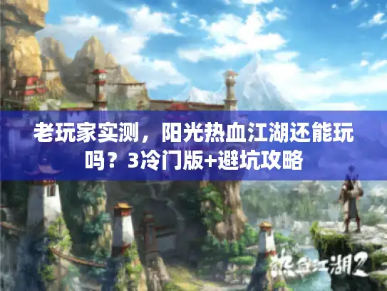 老玩家实测,阳光热血江湖还能玩吗?3冷门版+避坑攻略 老玩家实测,阳光热血江湖还能玩吗?3冷门版+避坑攻略