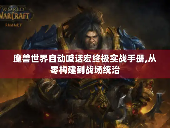 魔兽世界自动喊话宏终极实战手册,从零构建到战场统治