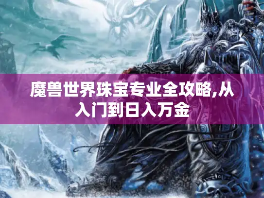魔兽世界珠宝专业全攻略,从入门到日入万金