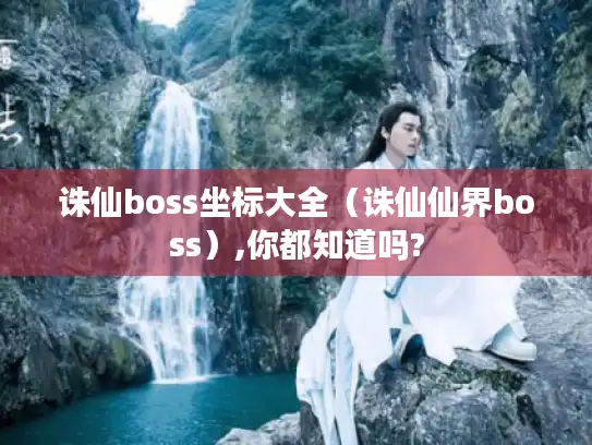 诛仙boss坐标大全（诛仙仙界boss）,你都知道吗?