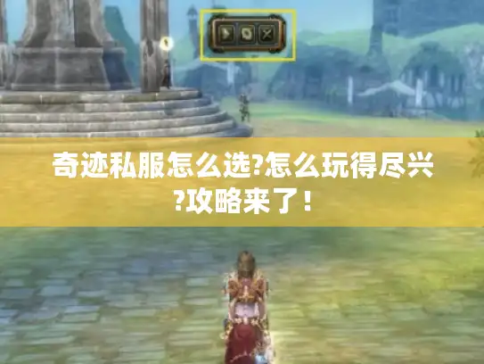 奇迹私服怎么选?怎么玩得尽兴?攻略来了！