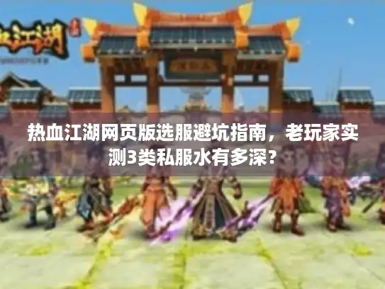 热血江湖网页版选服避坑指南,老玩家实测3类私服水有多深? 热血江湖网页版选服避坑指南,老玩家实测3类私服水有多深?