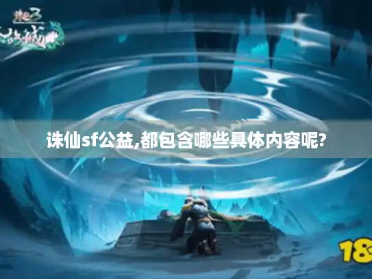诛仙sf公益,都包含哪些具体内容呢?