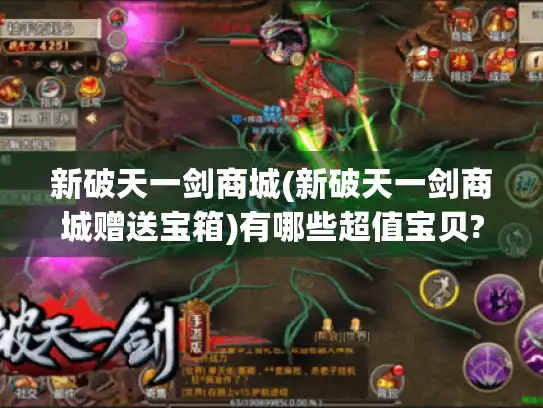 新破天一剑商城(新破天一剑商城赠送宝箱)有哪些超值宝贝? 新破天一剑商城(新破天一剑商城赠送宝箱)有哪些超值宝贝?