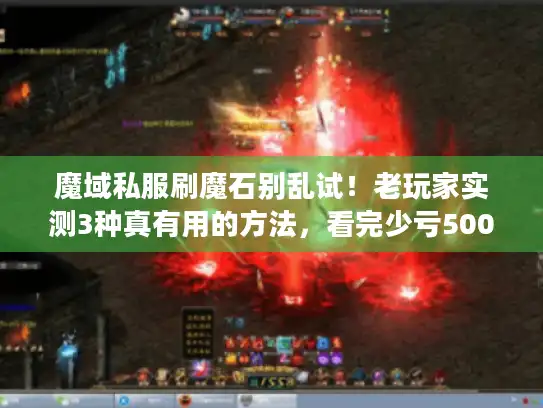 魔域私服刷魔石别乱试!老玩家实测3种真有用的方法,看完少亏500 魔域私服刷魔石别乱试!老玩家实测3种真有用的方法,看完少亏500