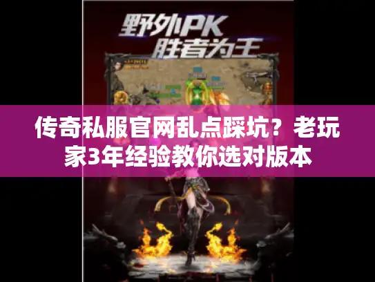 传奇私服官网乱点踩坑？老玩家3年经验教你选对版本