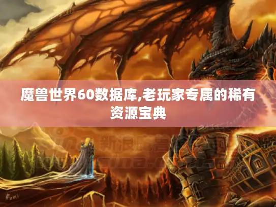 魔兽世界60数据库,老玩家专属的稀有资源宝典