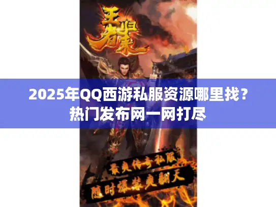 2025年QQ西游私服资源哪里找？热门发布网一网打尽