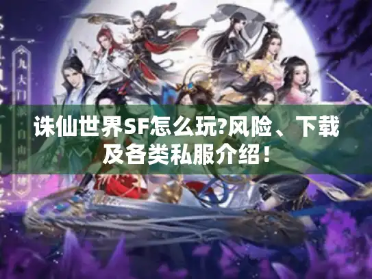 诛仙世界SF怎么玩?风险、下载及各类私服介绍! 诛仙世界SF怎么玩?风险、下载及各类私服介绍!