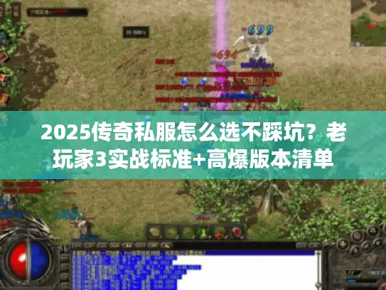 2025传奇私服怎么选不踩坑？老玩家3实战标准+高爆版本清单