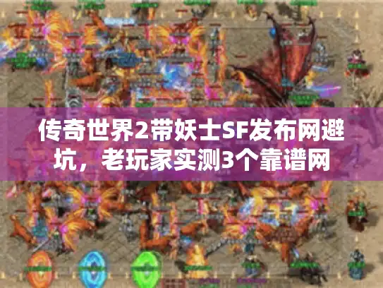 传奇世界2带妖士SF发布网避坑,老玩家实测3个靠谱网 传奇世界2带妖士SF发布网避坑,老玩家实测3个靠谱网