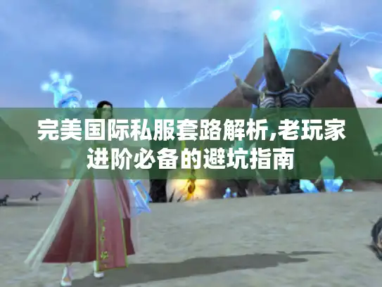 完美国际私服套路解析,老玩家进阶必备的避坑指南