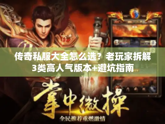传奇私服大全怎么选？老玩家拆解3类高人气版本+避坑指南