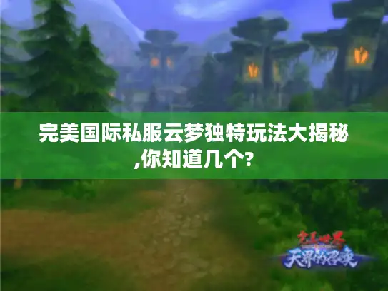完美国际私服云梦独特玩法大揭秘,你知道几个?